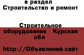  в раздел : Строительство и ремонт » Строительное оборудование . Курская обл.